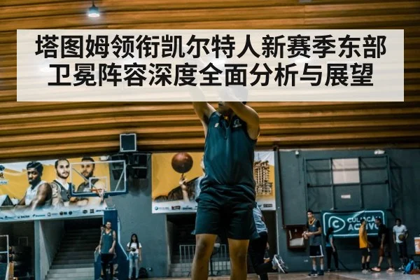 塔图姆领衔凯尔特人新赛季东部卫冕阵容深度全面分析与展望 | steamchina